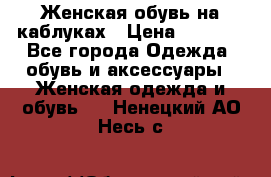 Женская обувь на каблуках › Цена ­ 1 000 - Все города Одежда, обувь и аксессуары » Женская одежда и обувь   . Ненецкий АО,Несь с.